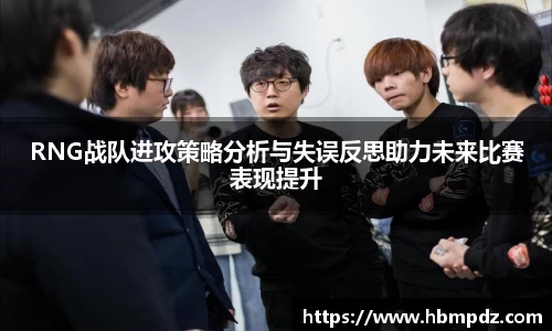 RNG战队进攻策略分析与失误反思助力未来比赛表现提升