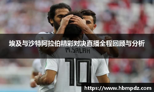 埃及与沙特阿拉伯精彩对决直播全程回顾与分析