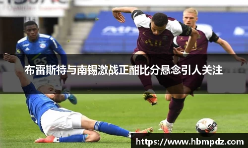 布雷斯特与南锡激战正酣比分悬念引人关注