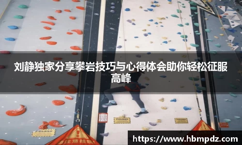 刘静独家分享攀岩技巧与心得体会助你轻松征服高峰
